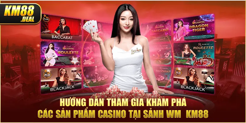 3 huong dan tham gia kham pha cac san pham casino tai sanh wm km88