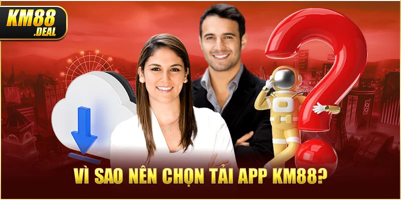 3 vi sao nen chon tai app km88