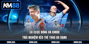 Cá Cược Bóng Đá KM88 - Trải Nghiệm Kèo Thể Thao Đa Dạng