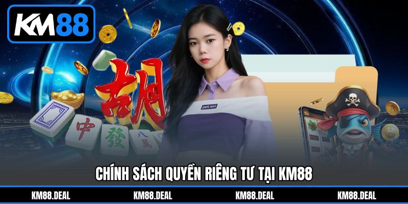 Chính Sách Quyền Riêng Tư Tại KM88 Chính Sách Quyền Riêng Tư Tại KM88