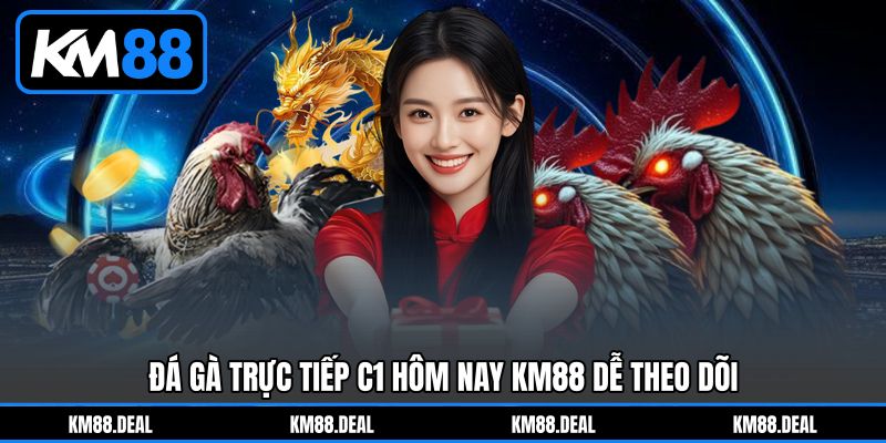 Đá gà trực tiếp C1 hôm nay KM88 dễ theo dõi