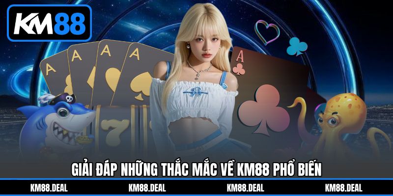 KM88 - Nhà Cái Trực Tuyến Đa Sảnh Game Nổ Hũ, Casino Top #1 10 Giải đáp những thắc mắc về KM88 phổ biến