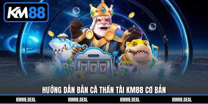Hướng Dẫn Bắn Cá Thần Tài KM88 Cơ Bản