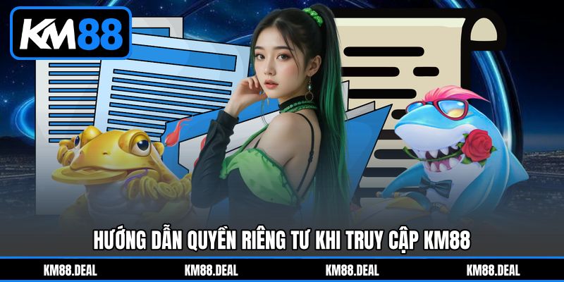 Hướng Dẫn Quyền Riêng Tư Khi Truy Cập KM88 Hướng Dẫn Quyền Riêng Tư Khi Truy Cập KM88