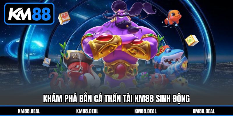 Khám Phá Bắn Cá Thần Tài KM88 Sinh Động