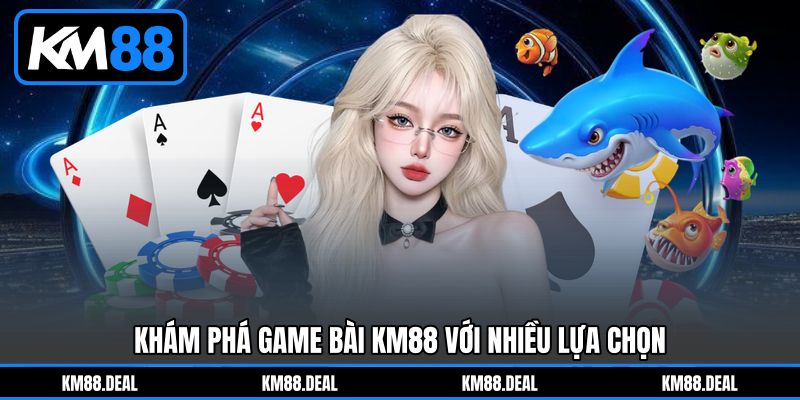 Khám phá Game bài KM88&nbsp;với nhiều lựa chọn