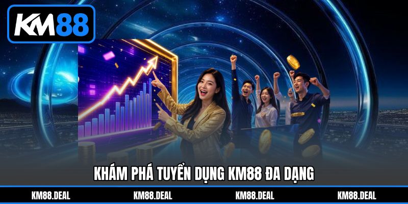 Khám Phá Tuyển Dụng KM88 Đa Dạng