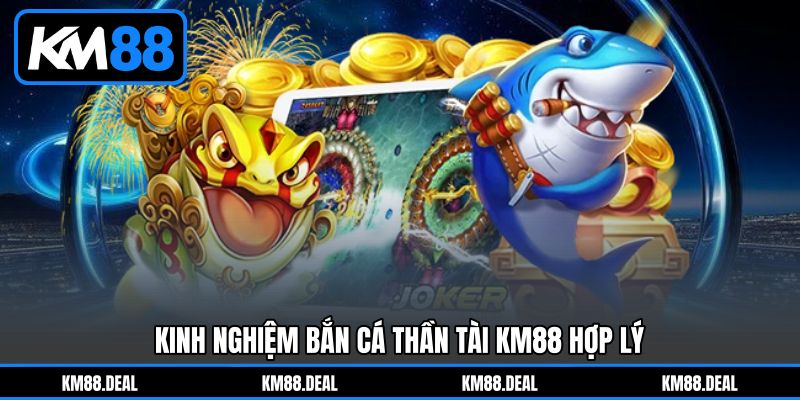 Kinh Nghiệm Bắn Cá Thần Tài KM88 Hợp Lý