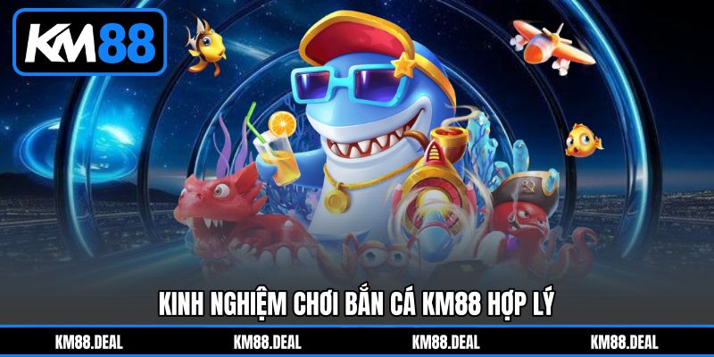 Kinh Nghiệm Chơi Bắn Cá KM88 Hợp Lý Kinh Nghiệm Chơi Bắn Cá KM88 Hợp Lý