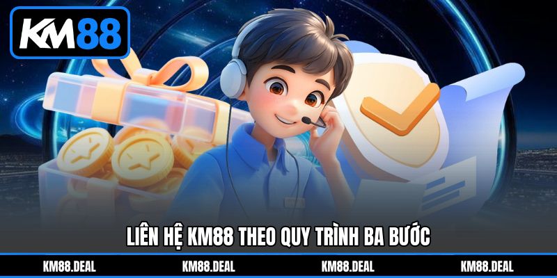 Liên hệ KM88 theo quy trình ba bước Liên hệ KM88 theo quy trình ba bước