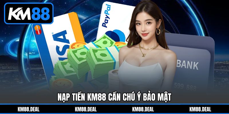 Nạp tiền KM88 cần chú ý bảo mật Nạp tiền KM88 cần chú ý bảo mật