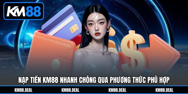 Nạp tiền KM88 nhanh chóng qua phương thức phù hợp Nạp tiền KM88 nhanh chóng qua phương thức phù hợp