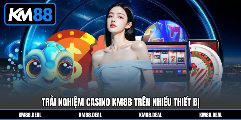 Trải Nghiệm Casino KM88 Trên Nhiều Thiết Bị Trải Nghiệm Casino KM88 Trên Nhiều Thiết Bị