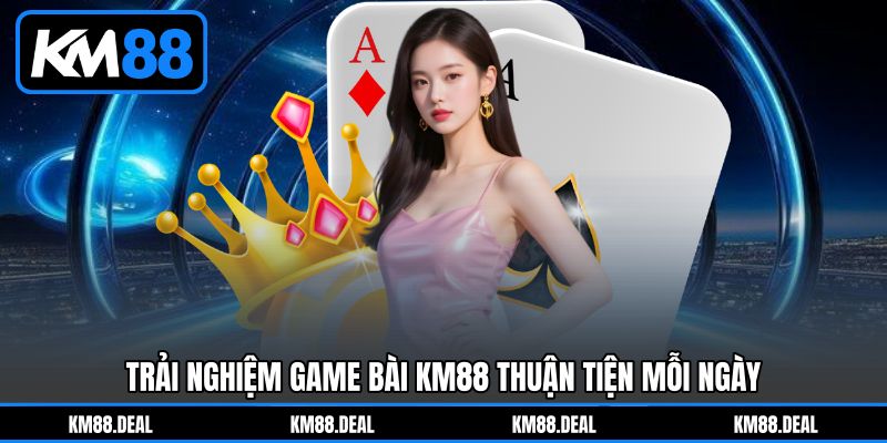 Trải nghiệm Game bài KM88&nbsp;thuận tiện mỗi ngày