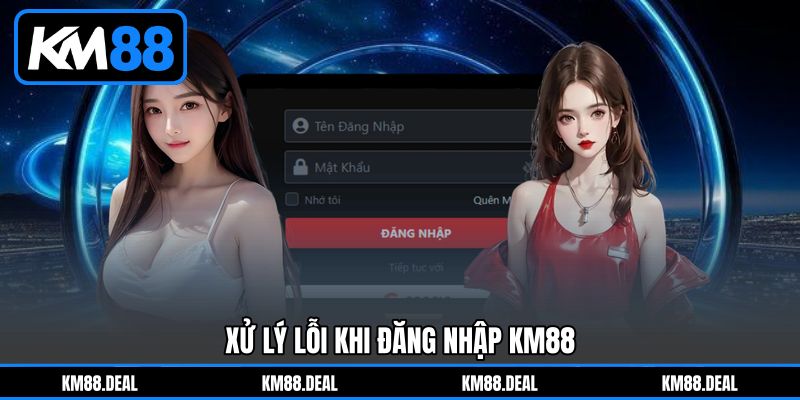Xử Lý Lỗi Khi Đăng Nhập KM88 Xử Lý Lỗi Khi Đăng Nhập KM88